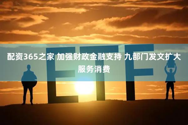 配资365之家 加强财政金融支持 九部门发文扩大服务消费