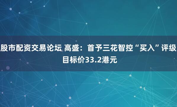 股市配资交易论坛 高盛：首予三花智控“买入”评级 目标价33.2港元