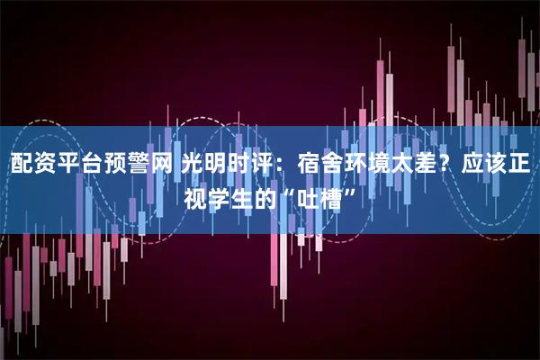 配资平台预警网 光明时评：宿舍环境太差？应该正视学生的“吐槽”