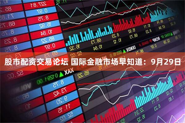 股市配资交易论坛 国际金融市场早知道：9月29日