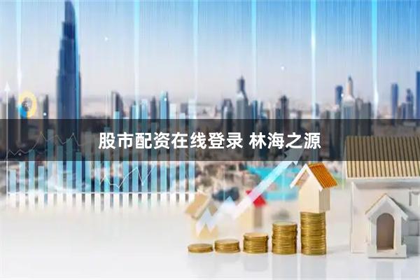 股市配资在线登录 林海之源