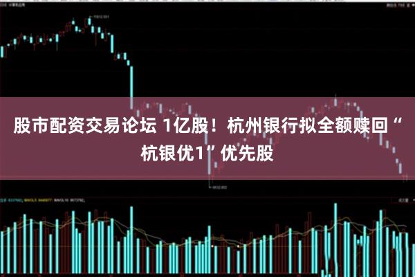 股市配资交易论坛 1亿股！杭州银行拟全额赎回“杭银优1”优先股
