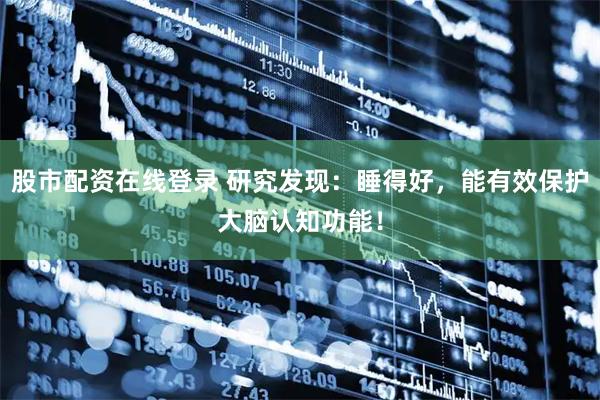 股市配资在线登录 研究发现：睡得好，能有效保护大脑认知功能！