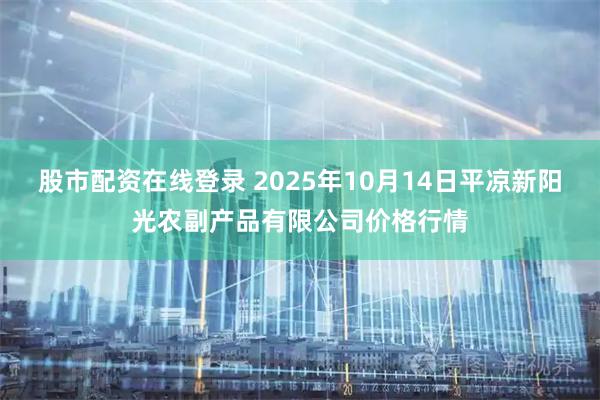 股市配资在线登录 2025年10月14日平凉新阳光农副产品有限公司价格行情