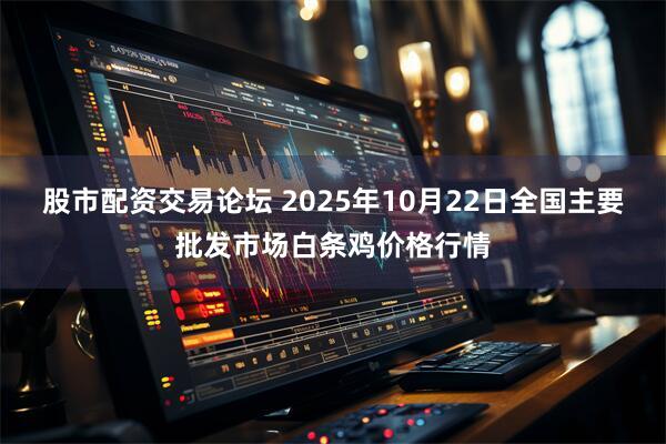 股市配资交易论坛 2025年10月22日全国主要批发市场白条鸡价格行情