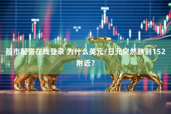 股市配资在线登录 为什么美元/日元突然跌到152附近？