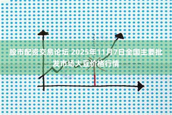 股市配资交易论坛 2025年11月7日全国主要批发市场大豆价格行情