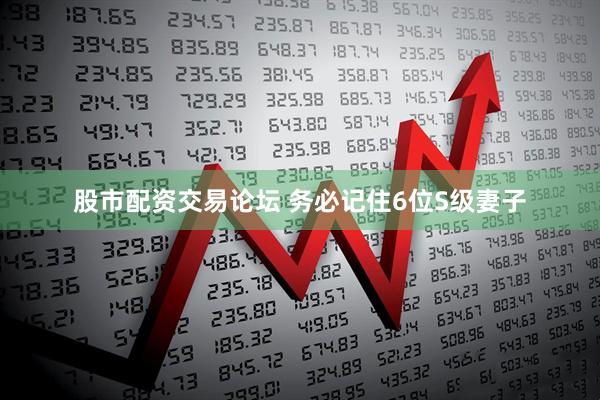 股市配资交易论坛 务必记住6位S级妻子