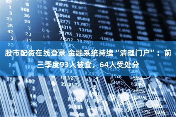 股市配资在线登录 金融系统持续“清理门户”：前三季度93人被查，64人受处分