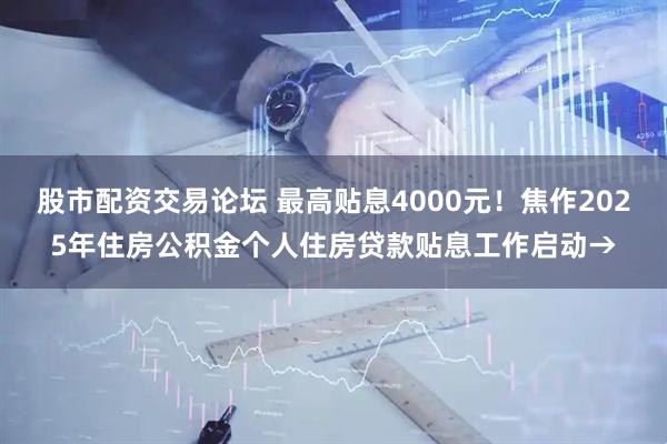 股市配资交易论坛 最高贴息4000元！焦作2025年住房公积金个人住房贷款贴息工作启动→