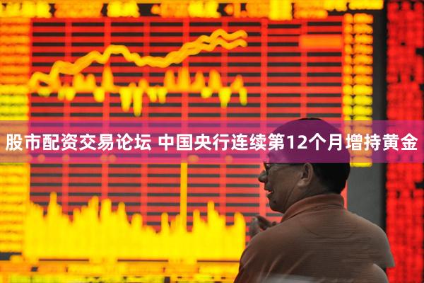 股市配资交易论坛 中国央行连续第12个月增持黄金