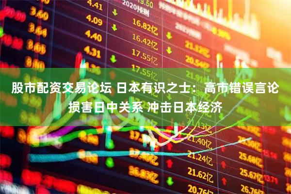 股市配资交易论坛 日本有识之士：高市错误言论损害日中关系 冲击日本经济