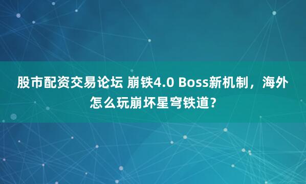 股市配资交易论坛 崩铁4.0 Boss新机制，海外怎么玩崩坏星穹铁道？