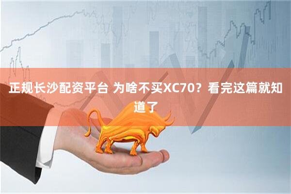 正规长沙配资平台 为啥不买XC70？看完这篇就知道了