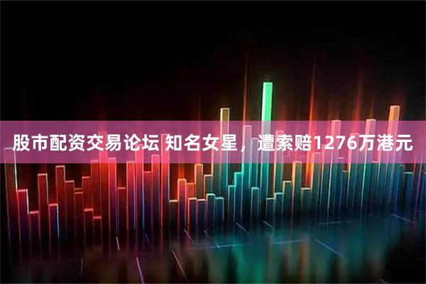 股市配资交易论坛 知名女星，遭索赔1276万港元