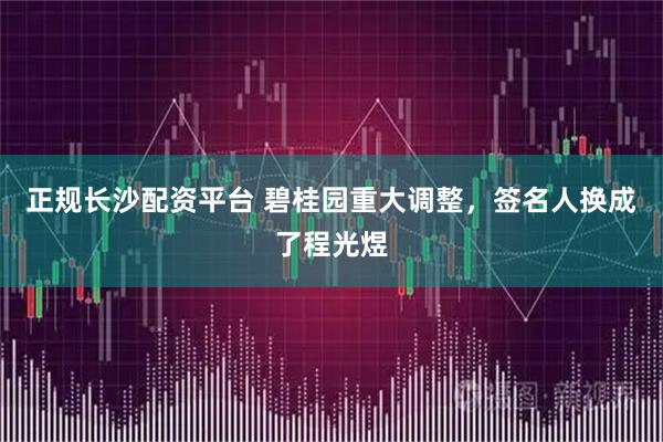 正规长沙配资平台 碧桂园重大调整，签名人换成了程光煜