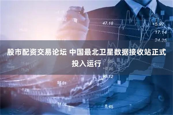 股市配资交易论坛 中国最北卫星数据接收站正式投入运行