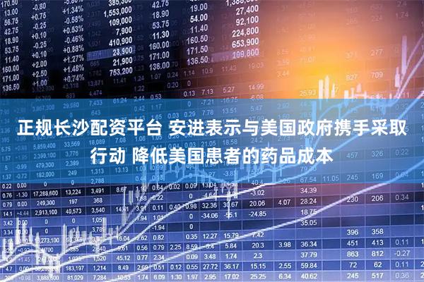 正规长沙配资平台 安进表示与美国政府携手采取行动 降低美国患者的药品成本