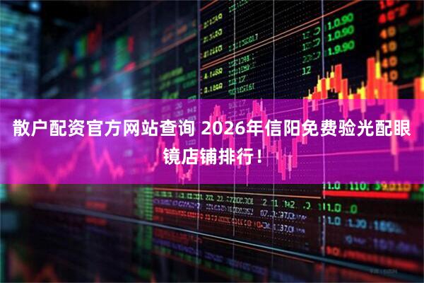 散户配资官方网站查询 2026年信阳免费验光配眼镜店铺排行！
