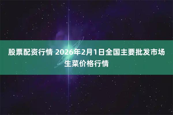股票配资行情 2026年2月1日全国主要批发市场生菜价格行情
