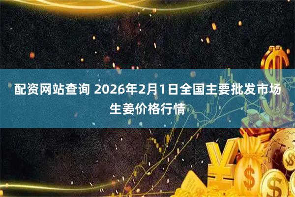 配资网站查询 2026年2月1日全国主要批发市场生姜价格行情