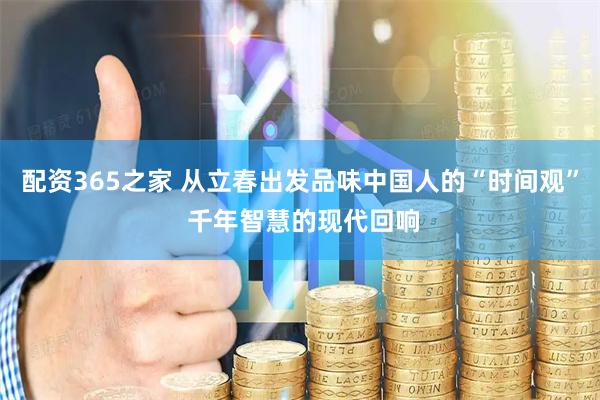 配资365之家 从立春出发品味中国人的“时间观” 千年智慧的现代回响