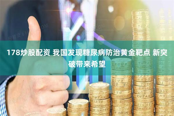 178炒股配资 我国发现糖尿病防治黄金靶点 新突破带来希望