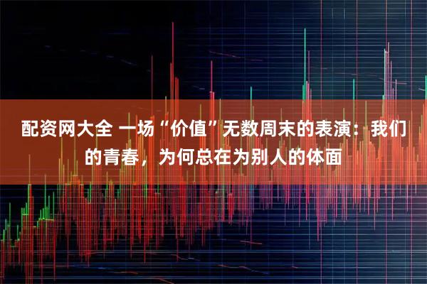 配资网大全 一场“价值”无数周末的表演：我们的青春，为何总在为别人的体面