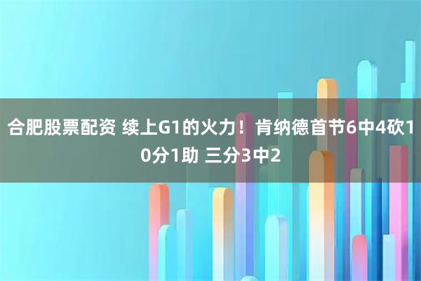 合肥股票配资 续上G1的火力！肯纳德首节6中4砍10分1助 三分3中2