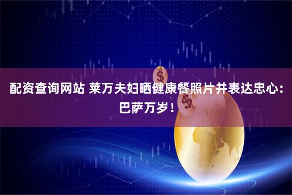 配资查询网站 莱万夫妇晒健康餐照片并表达忠心：巴萨万岁！
