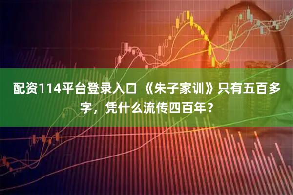 配资114平台登录入口 《朱子家训》只有五百多字，凭什么流传四百年？