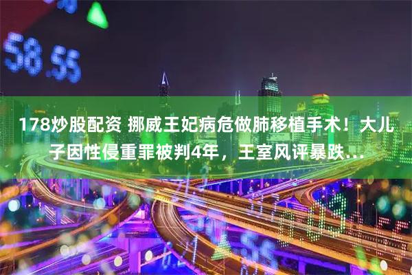 178炒股配资 挪威王妃病危做肺移植手术！大儿子因性侵重罪被判4年，王室风评暴跌…